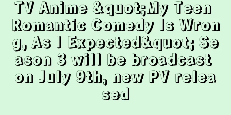 TV Anime "My Teen Romantic Comedy Is Wrong, As I Expected" Season 3 will be broadcast on July 9th, new PV released