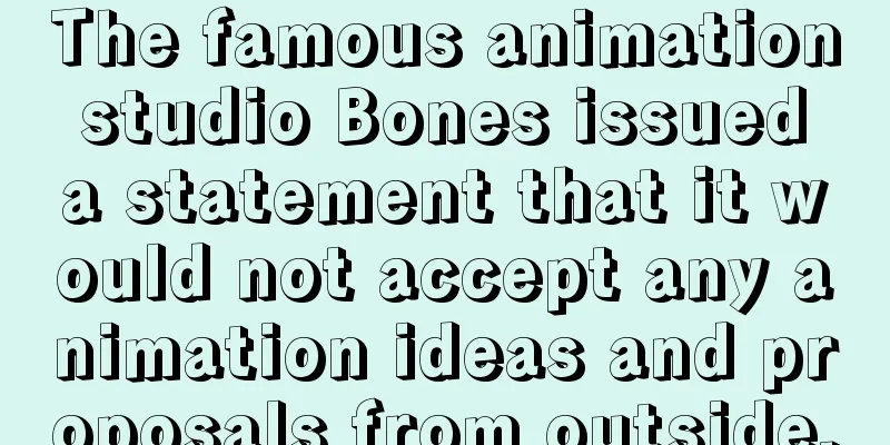 The famous animation studio Bones issued a statement that it would not accept any animation ideas and proposals from outside.