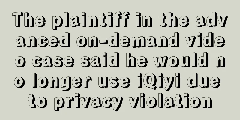 The plaintiff in the advanced on-demand video case said he would no longer use iQiyi due to privacy violation