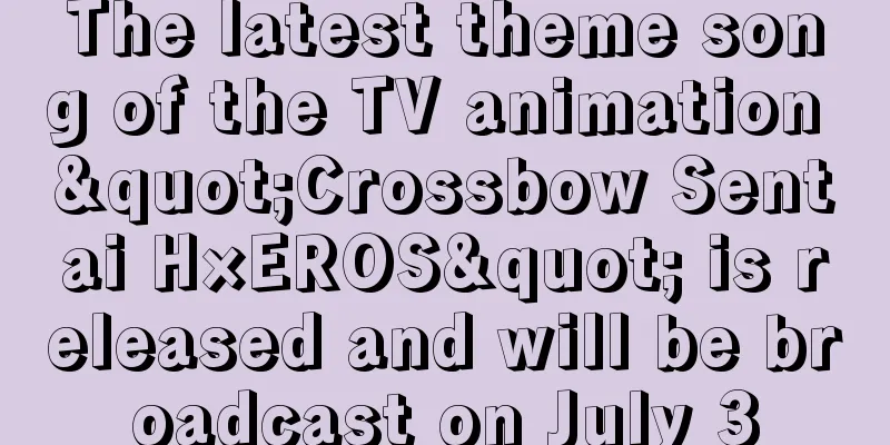 The latest theme song of the TV animation "Crossbow Sentai H×EROS" is released and will be broadcast on July 3