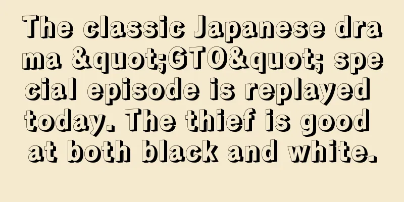 The classic Japanese drama "GTO" special episode is replayed today. The thief is good at both black and white.