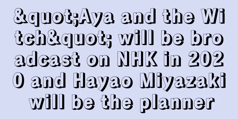 "Aya and the Witch" will be broadcast on NHK in 2020 and Hayao Miyazaki will be the planner