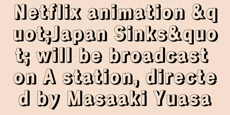 Netflix animation "Japan Sinks" will be broadcast on A station, directed by Masaaki Yuasa