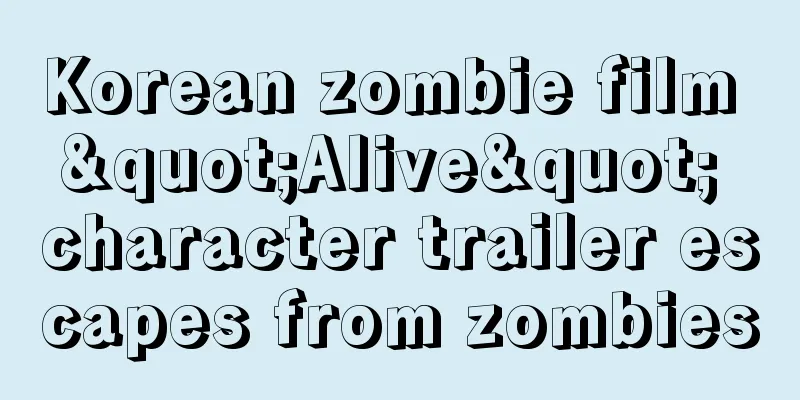 Korean zombie film "Alive" character trailer escapes from zombies