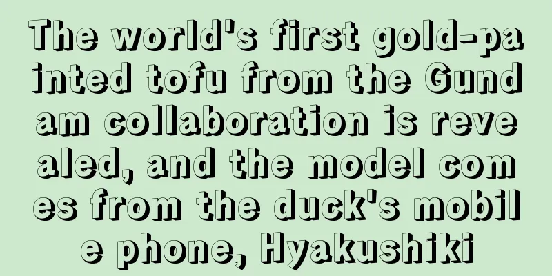 The world's first gold-painted tofu from the Gundam collaboration is revealed, and the model comes from the duck's mobile phone, Hyakushiki