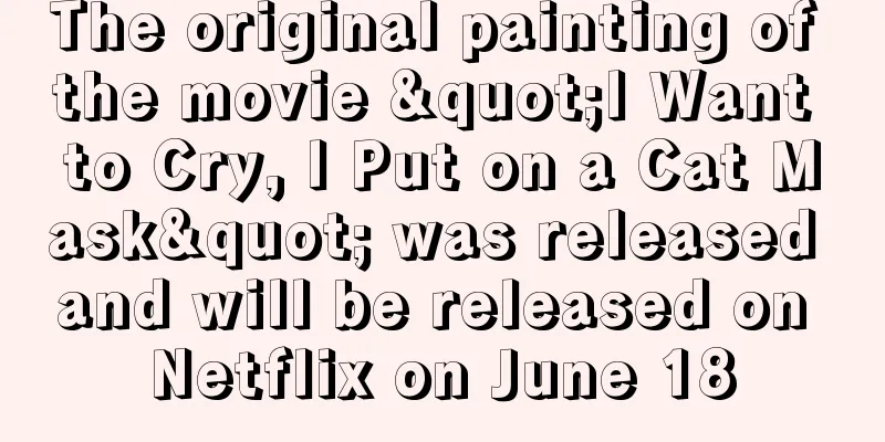 The original painting of the movie "I Want to Cry, I Put on a Cat Mask" was released and will be released on Netflix on June 18