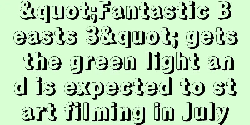 "Fantastic Beasts 3" gets the green light and is expected to start filming in July