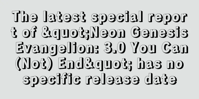 The latest special report of "Neon Genesis Evangelion: 3.0 You Can (Not) End" has no specific release date