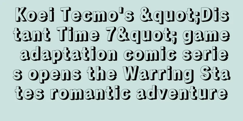 Koei Tecmo's "Distant Time 7" game adaptation comic series opens the Warring States romantic adventure