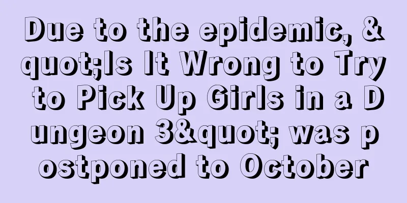 Due to the epidemic, "Is It Wrong to Try to Pick Up Girls in a Dungeon 3" was postponed to October