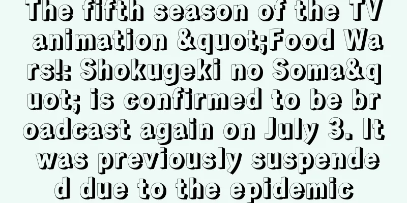The fifth season of the TV animation "Food Wars!: Shokugeki no Soma" is confirmed to be broadcast again on July 3. It was previously suspended due to the epidemic