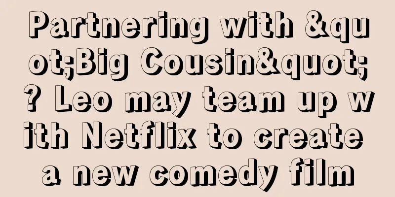Partnering with "Big Cousin"? Leo may team up with Netflix to create a new comedy film