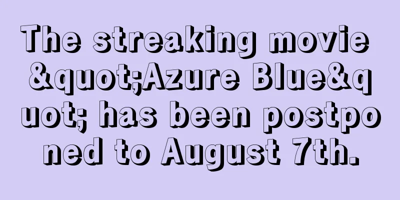 The streaking movie "Azure Blue" has been postponed to August 7th.