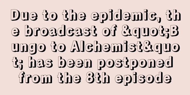 Due to the epidemic, the broadcast of "Bungo to Alchemist" has been postponed from the 8th episode