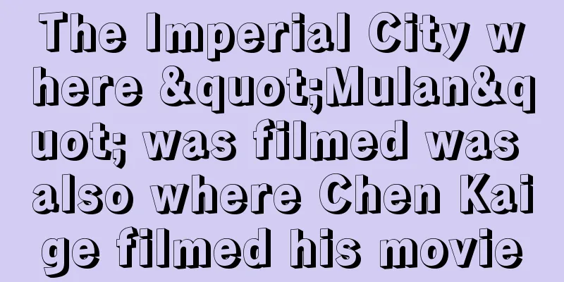 The Imperial City where "Mulan" was filmed was also where Chen Kaige filmed his movie