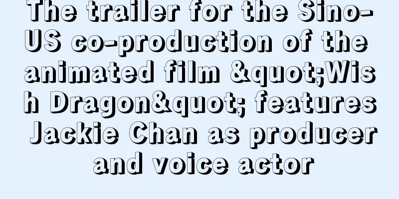 The trailer for the Sino-US co-production of the animated film "Wish Dragon" features Jackie Chan as producer and voice actor