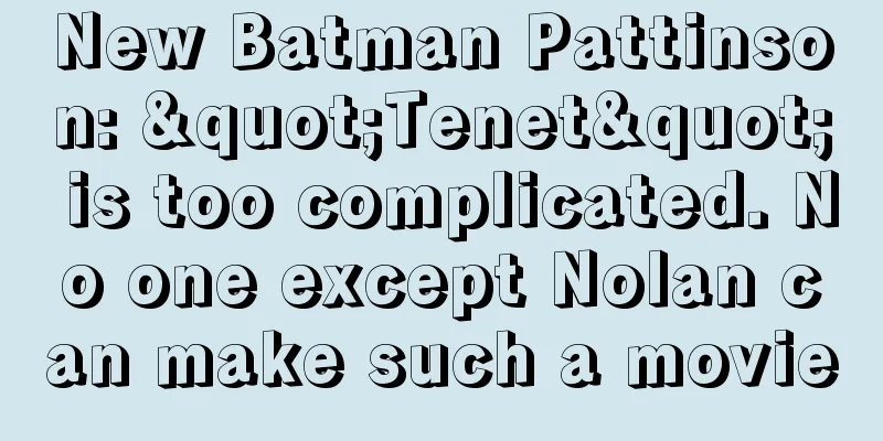 New Batman Pattinson: "Tenet" is too complicated. No one except Nolan can make such a movie