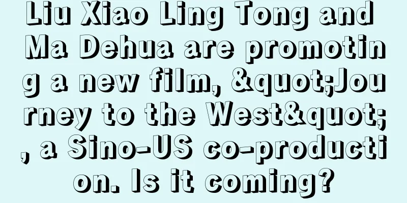 Liu Xiao Ling Tong and Ma Dehua are promoting a new film, "Journey to the West", a Sino-US co-production. Is it coming?