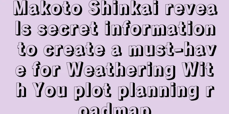 Makoto Shinkai reveals secret information to create a must-have for Weathering With You plot planning roadmap