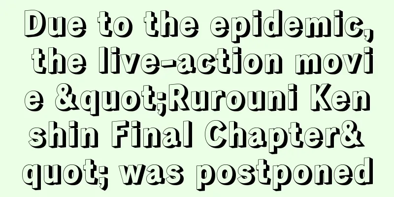 Due to the epidemic, the live-action movie "Rurouni Kenshin Final Chapter" was postponed