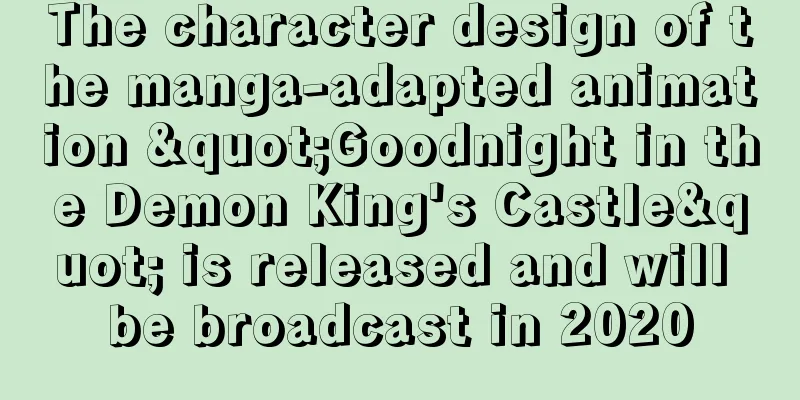 The character design of the manga-adapted animation "Goodnight in the Demon King's Castle" is released and will be broadcast in 2020