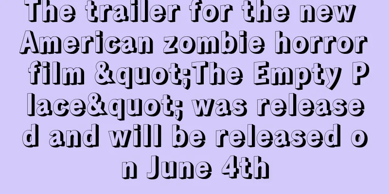 The trailer for the new American zombie horror film "The Empty Place" was released and will be released on June 4th