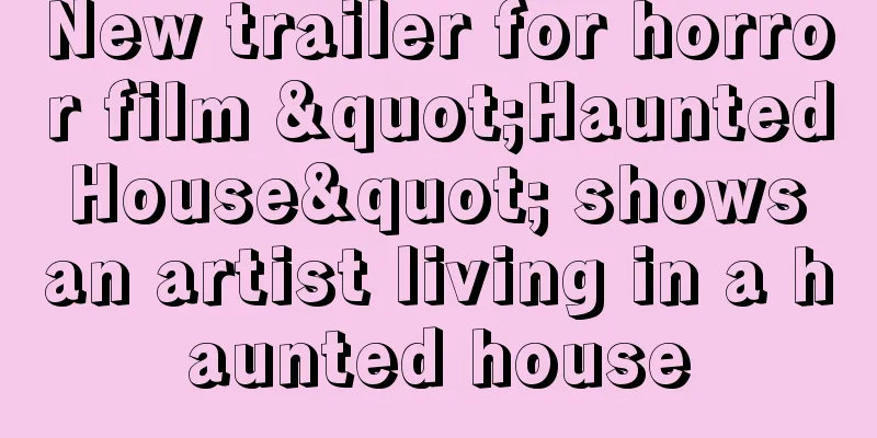 New trailer for horror film "Haunted House" shows an artist living in a haunted house