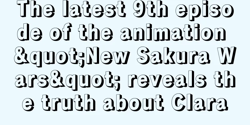 The latest 9th episode of the animation "New Sakura Wars" reveals the truth about Clara