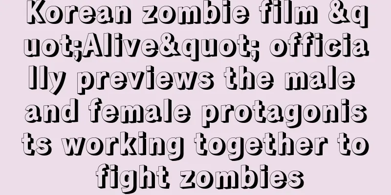 Korean zombie film "Alive" officially previews the male and female protagonists working together to fight zombies