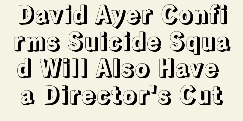 David Ayer Confirms Suicide Squad Will Also Have a Director's Cut