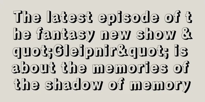 The latest episode of the fantasy new show "Gleipnir" is about the memories of the shadow of memory