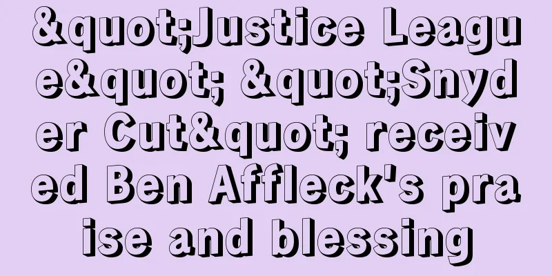 "Justice League" "Snyder Cut" received Ben Affleck's praise and blessing