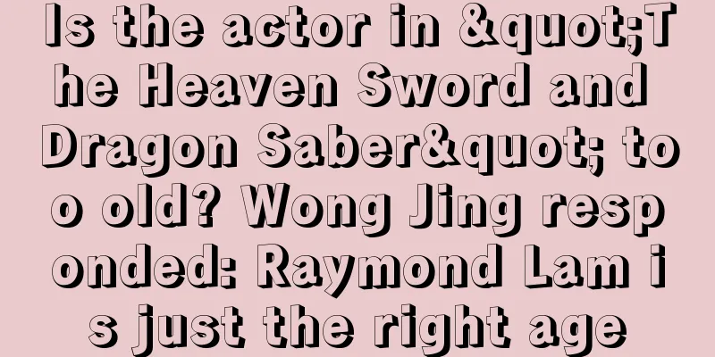 Is the actor in "The Heaven Sword and Dragon Saber" too old? Wong Jing responded: Raymond Lam is just the right age