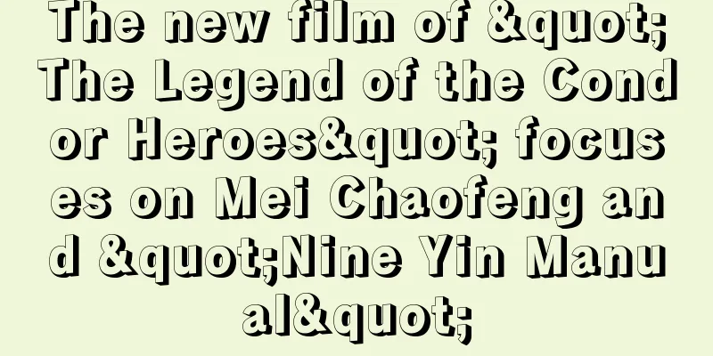 The new film of "The Legend of the Condor Heroes" focuses on Mei Chaofeng and "Nine Yin Manual"