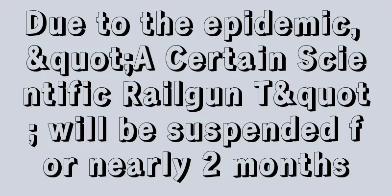 Due to the epidemic, "A Certain Scientific Railgun T" will be suspended for nearly 2 months