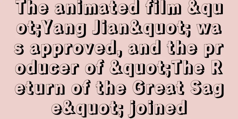 The animated film "Yang Jian" was approved, and the producer of "The Return of the Great Sage" joined