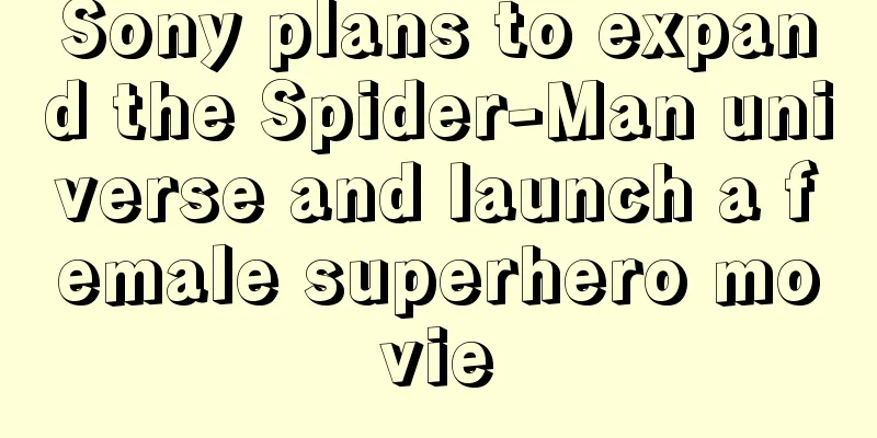 Sony plans to expand the Spider-Man universe and launch a female superhero movie
