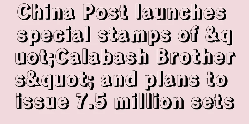 China Post launches special stamps of "Calabash Brothers" and plans to issue 7.5 million sets