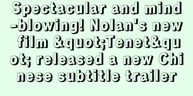 Spectacular and mind-blowing! Nolan's new film "Tenet" released a new Chinese subtitle trailer