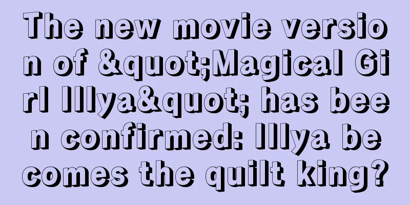 The new movie version of "Magical Girl Illya" has been confirmed: Illya becomes the quilt king?
