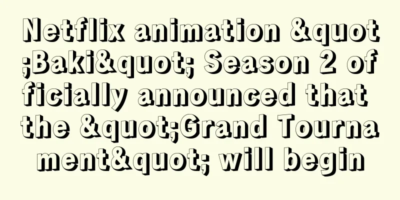 Netflix animation "Baki" Season 2 officially announced that the "Grand Tournament" will begin