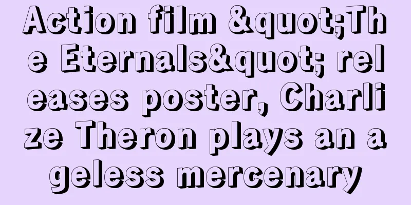 Action film "The Eternals" releases poster, Charlize Theron plays an ageless mercenary