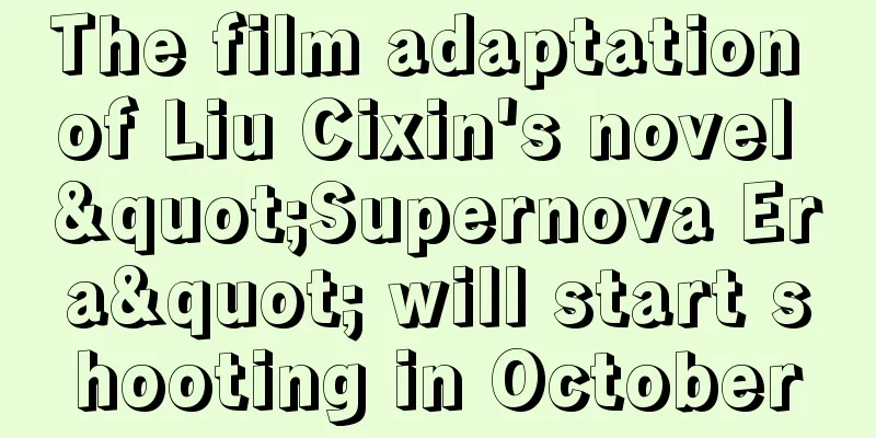 The film adaptation of Liu Cixin's novel "Supernova Era" will start shooting in October