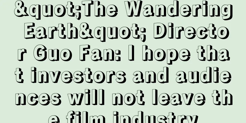 "The Wandering Earth" Director Guo Fan: I hope that investors and audiences will not leave the film industry