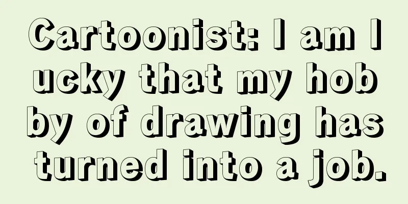 Cartoonist: I am lucky that my hobby of drawing has turned into a job.