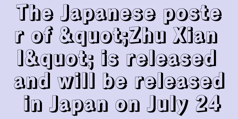 The Japanese poster of "Zhu Xian I" is released and will be released in Japan on July 24