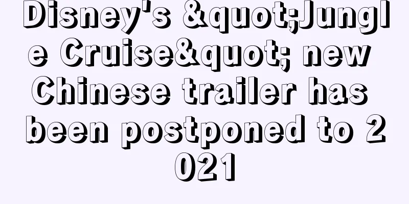 Disney's "Jungle Cruise" new Chinese trailer has been postponed to 2021