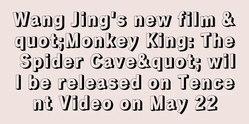 Wang Jing's new film "Monkey King: The Spider Cave" will be released on Tencent Video on May 22