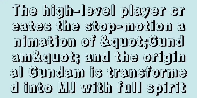 The high-level player creates the stop-motion animation of "Gundam" and the original Gundam is transformed into MJ with full spirit