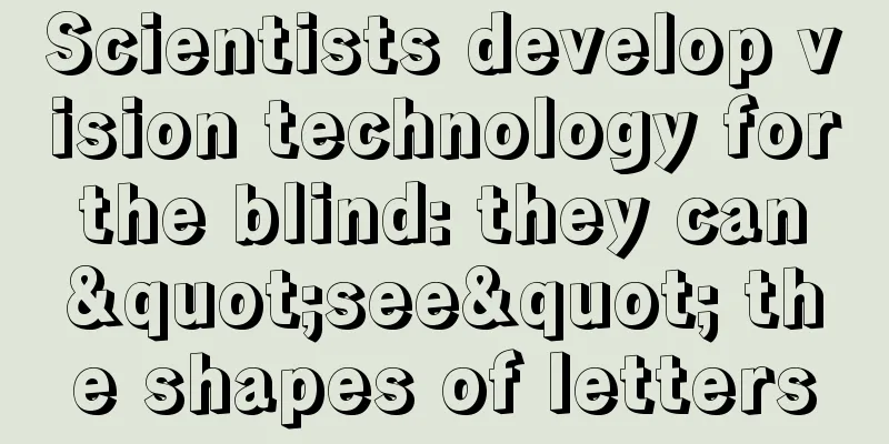 Scientists develop vision technology for the blind: they can "see" the shapes of letters